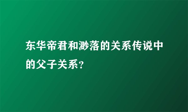 东华帝君和渺落的关系传说中的父子关系？