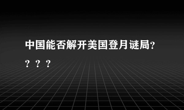 中国能否解开美国登月谜局？？？？