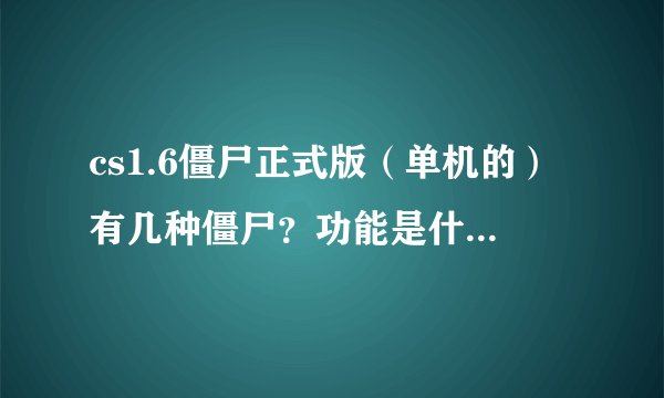 cs1.6僵尸正式版（单机的）有几种僵尸？功能是什么？人类怎么调出火箭筒？