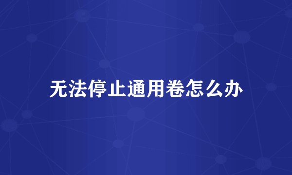 无法停止通用卷怎么办
