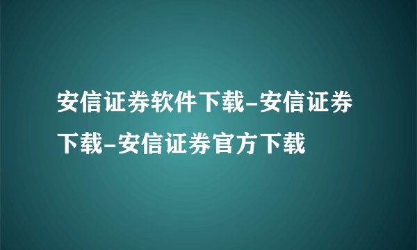 安信证券软件下载-安信证券下载-安信证券官方下载