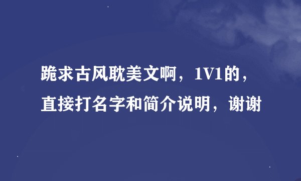 跪求古风耽美文啊，1V1的，直接打名字和简介说明，谢谢