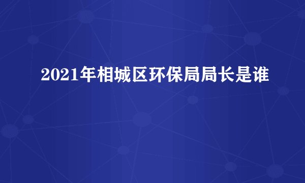 2021年相城区环保局局长是谁