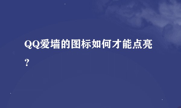 QQ爱墙的图标如何才能点亮？