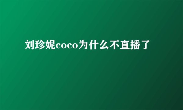 刘珍妮coco为什么不直播了