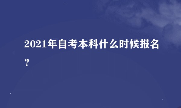 2021年自考本科什么时候报名？