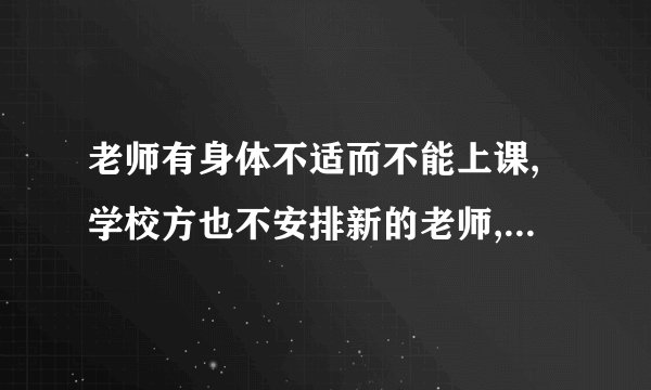 老师有身体不适而不能上课,学校方也不安排新的老师,这么办，都三天没有一节数学课
