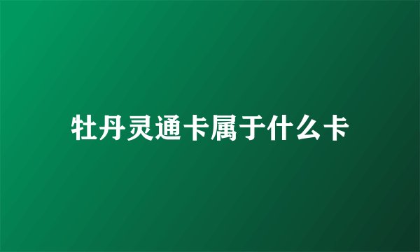 牡丹灵通卡属于什么卡