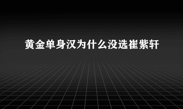 黄金单身汉为什么没选崔紫轩