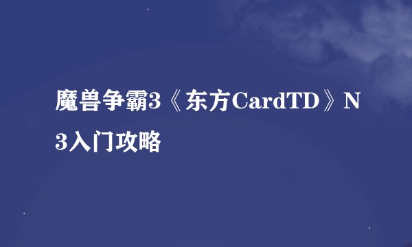 魔兽争霸3《东方CardTD》N3入门攻略