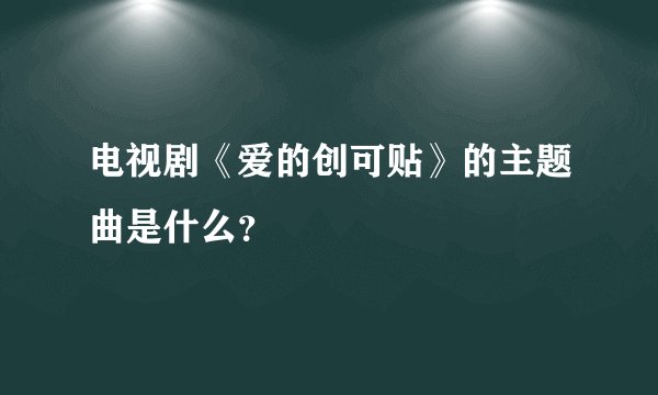 电视剧《爱的创可贴》的主题曲是什么？