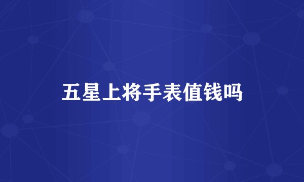 五星上将手表值钱吗