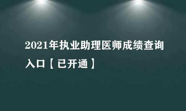 2021年执业助理医师成绩查询入口【已开通】