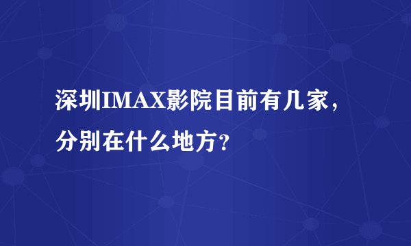 深圳IMAX影院目前有几家，分别在什么地方？