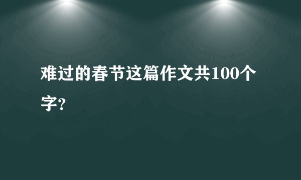 难过的春节这篇作文共100个字？