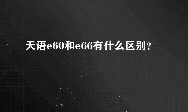 天语e60和e66有什么区别？