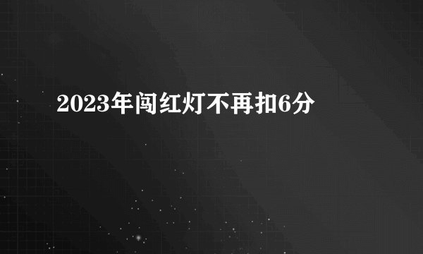 2023年闯红灯不再扣6分