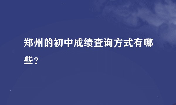 郑州的初中成绩查询方式有哪些？