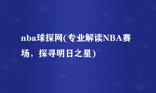 nba球探网(专业解读NBA赛场，探寻明日之星)