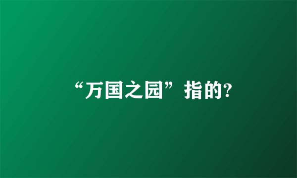 “万国之园”指的?