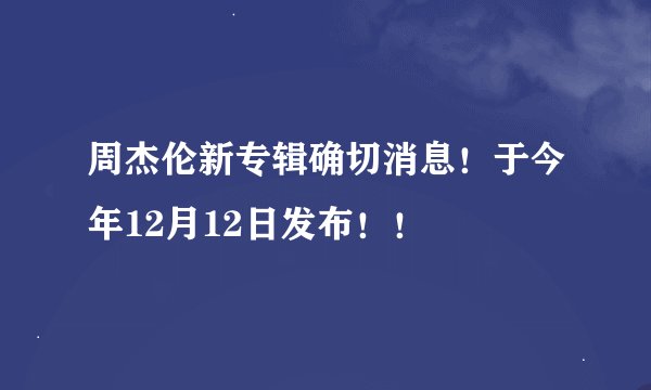 周杰伦新专辑确切消息！于今年12月12日发布！！