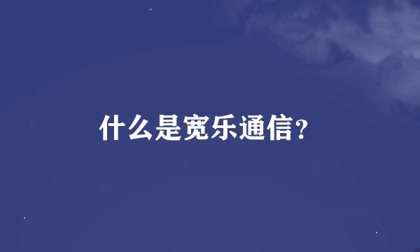 什么是宽乐通信？