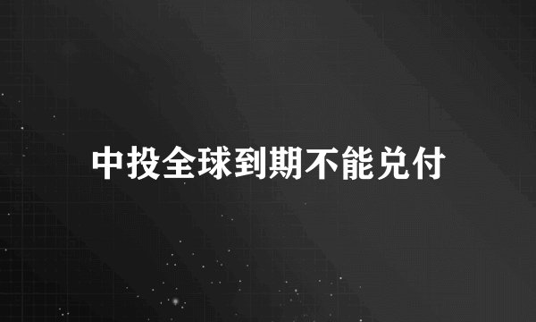 中投全球到期不能兑付