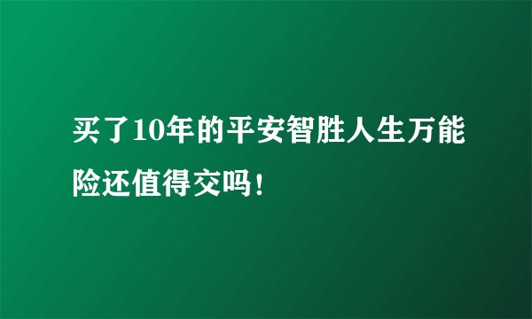买了10年的平安智胜人生万能险还值得交吗！
