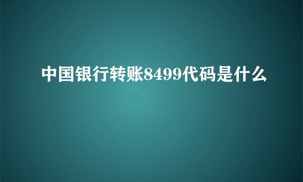 中国银行转账8499代码是什么