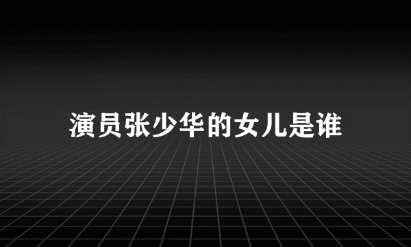 演员张少华的女儿是谁