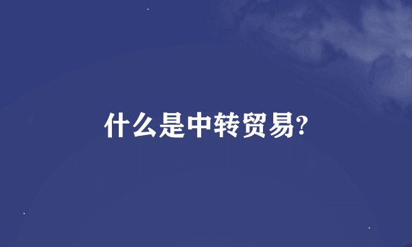 什么是中转贸易?