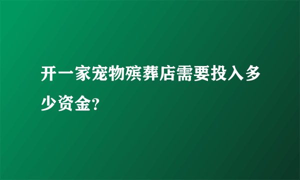 开一家宠物殡葬店需要投入多少资金？