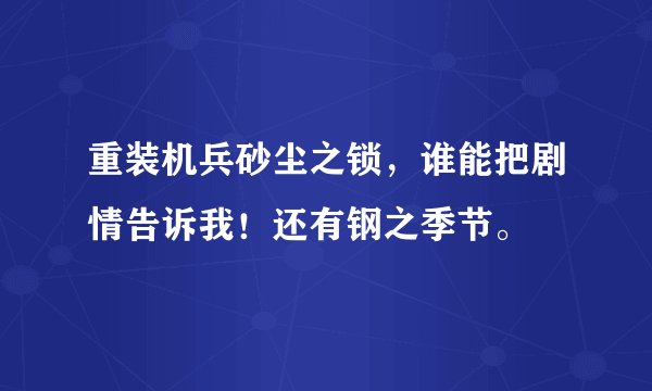 重装机兵砂尘之锁，谁能把剧情告诉我！还有钢之季节。