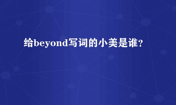给beyond写词的小美是谁？