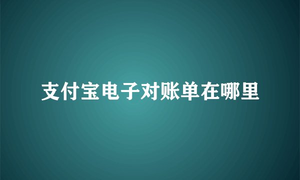支付宝电子对账单在哪里