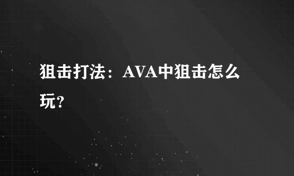 狙击打法：AVA中狙击怎么玩？