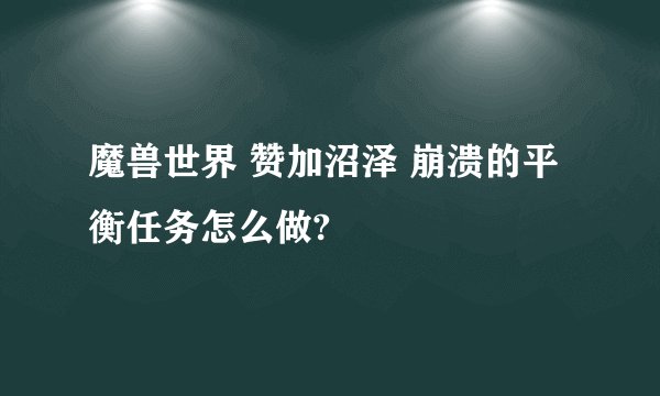 魔兽世界 赞加沼泽 崩溃的平衡任务怎么做?