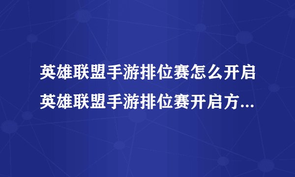 英雄联盟手游排位赛怎么开启英雄联盟手游排位赛开启方法快吧手游