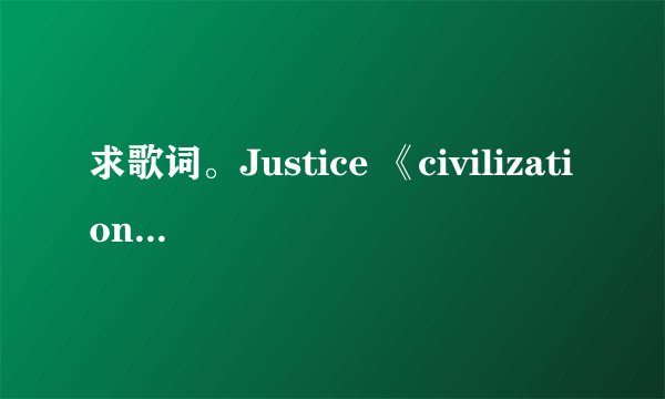 求歌词。Justice 《civilization》，谢谢