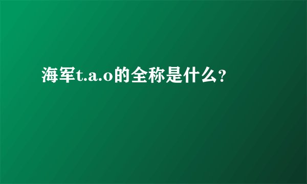 海军t.a.o的全称是什么？