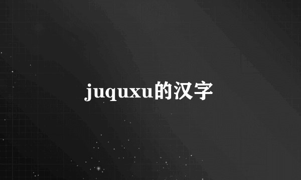 juquxu的汉字