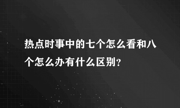 热点时事中的七个怎么看和八个怎么办有什么区别？