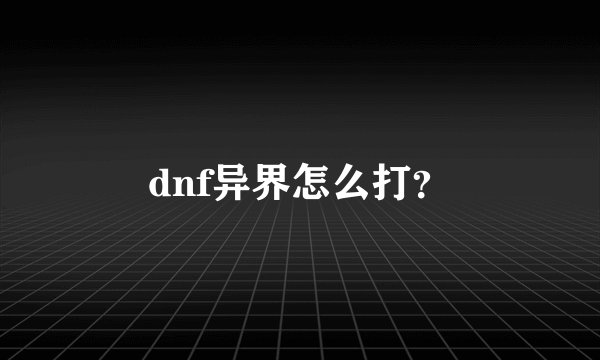 dnf异界怎么打？