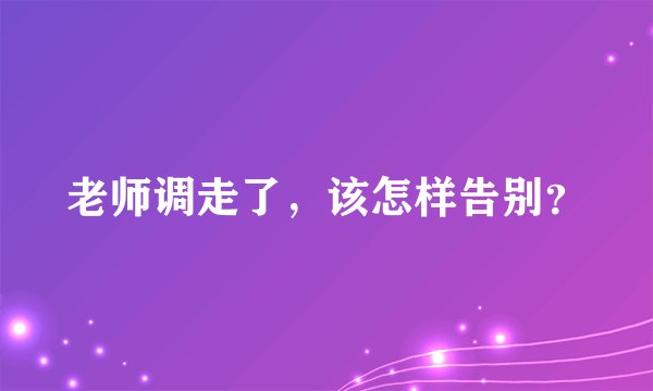 老师调走了，该怎样告别？