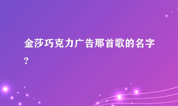 金莎巧克力广告那首歌的名字?