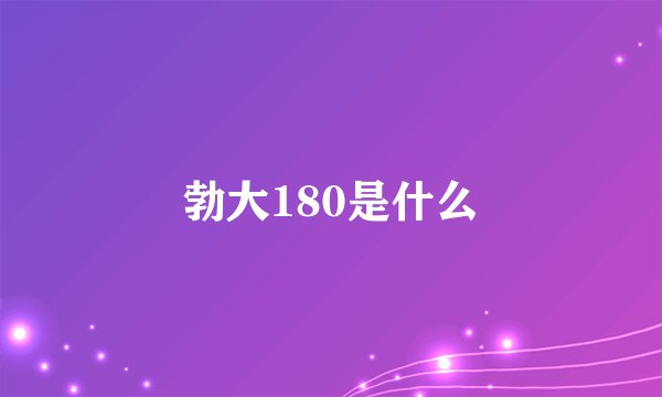 勃大180是什么