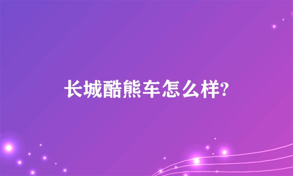 长城酷熊车怎么样?