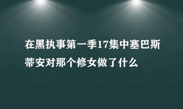 在黑执事第一季17集中塞巴斯蒂安对那个修女做了什么