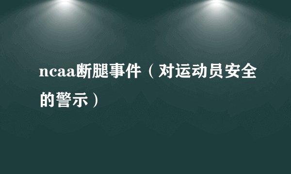 ncaa断腿事件(对运动员安全的警示)