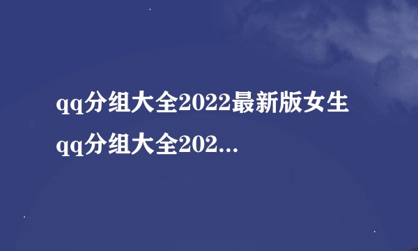 qq分组大全2022最新版女生 qq分组大全2022最新版女生有哪些
